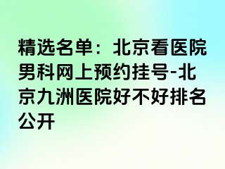 精选名单：北京看医院男科网上预约挂号-北京惠城医院好不好排名公开