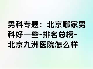 男科专题：北京哪家男科好一些-排名总榜-北京惠城医院怎么样