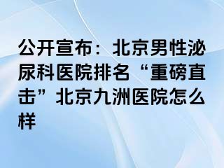 公开宣布：北京男性泌尿科医院排名“重磅直击”北京惠城医院怎么样