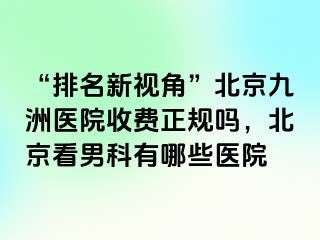 “排名新视角”北京惠城医院收费正规吗，北京看男科有哪些医院