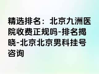 精选排名：北京惠城医院收费正规吗-排名揭晓-北京北京男科挂号咨询