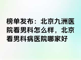 榜单发布：北京惠城医院看男科怎么样，北京看男科病医院哪家好