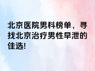 北京医院男科榜单，寻找北京治疗男性早泄的佳选!