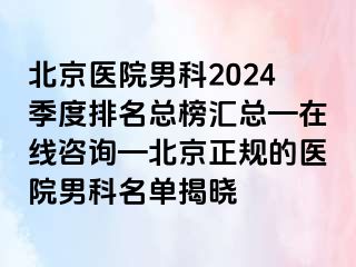 北京医院男科2024季度排名总榜汇总—在线咨询—北京正规的医院男科名单揭晓