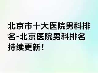 北京市十大医院男科排名-北京医院男科排名持续更新！