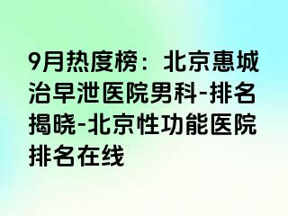 9月热度榜：北京惠城治早泄医院男科-排名揭晓-北京性功能医院排名在线