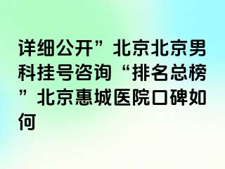 详细公开”北京北京男科挂号咨询“排名总榜”北京惠城医院口碑如何