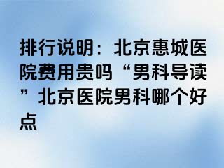 排行说明：北京惠城医院费用贵吗“男科导读”北京医院男科哪个好点