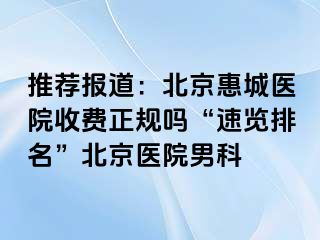 推荐报道：北京惠城医院收费正规吗“速览排名”北京医院男科